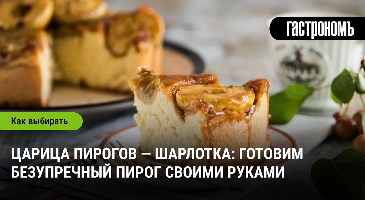 Шарлотка: восхитительный пирог, который всегда выручит